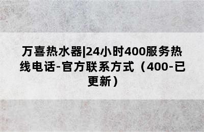 万喜热水器|24小时400服务热线电话-官方联系方式（400-已更新）